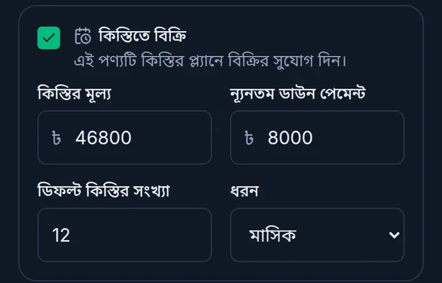 পণ্যের বিক্রয় ধাপ: কিস্তিতে বিক্রি চালু, কিস্তির মূল্য ৪৬৮০০, ন্যূনতম ডাউন পেমেন্ট ৮০০০, ১২টি মাসিক কিস্তি